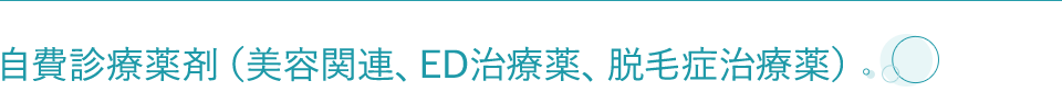 自費診療薬剤（美容関連、ED治療薬、脱毛症治療薬）